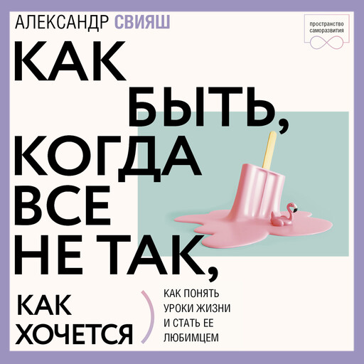 Как быть, когда все не так, как хочется. Как понять уроки жизни и стать ее любимцем