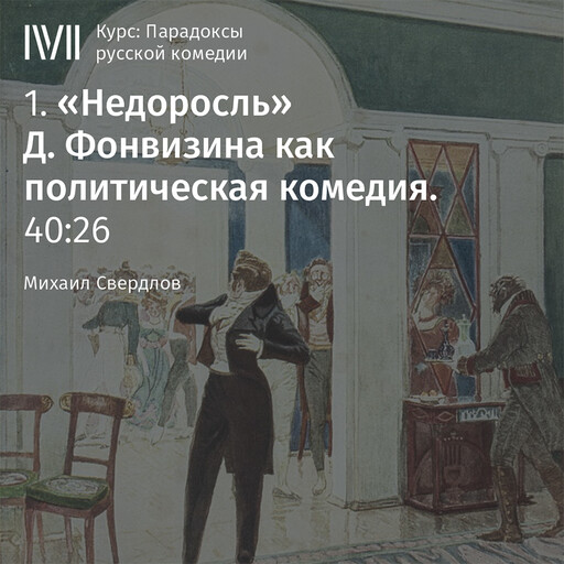 Лекция 1: «Недоросль» Д. Фонвизина как политическая комедия, Михаил Свердлов