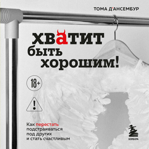 Хватит быть хорошим! Как перестать подстраиваться под других и стать счастливым