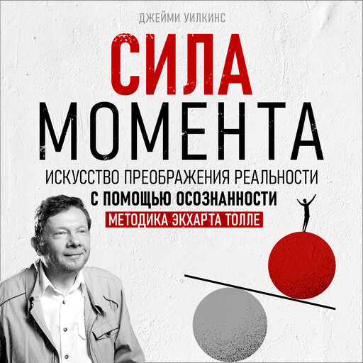 Сила момента. Искусство преображения реальности с помощью осознанности. Методика Э. Толле