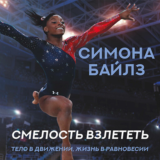 Симона Байлз. Смелость взлететь. Тело в движении, жизнь в равновесии