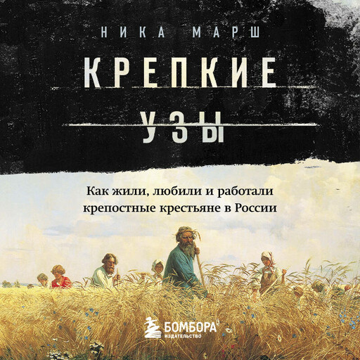 Крепкие узы. Как жили, любили и работали крепостные крестьяне в России