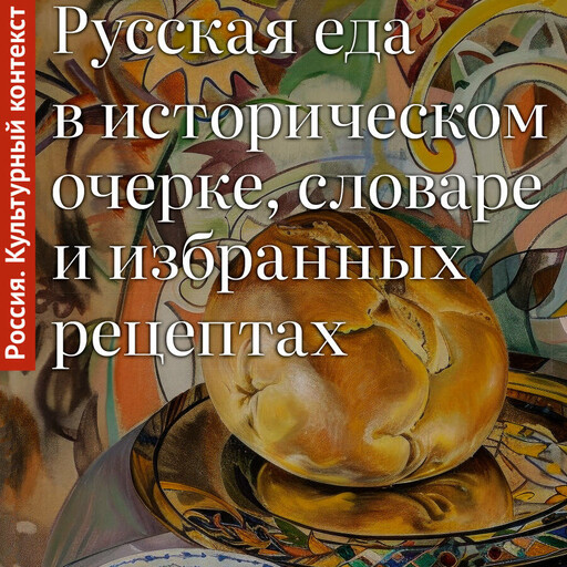 Русская еда в историческом очерке, словаре и избранных рецептах