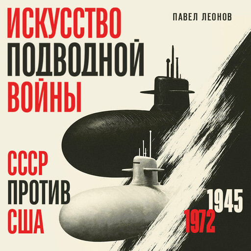Искусство подводной войны. СССР против США, 1945-1972