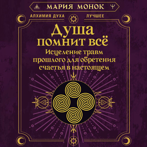 Душа помнит всё. Исцеление травм прошлого для обретения счастья в настоящем