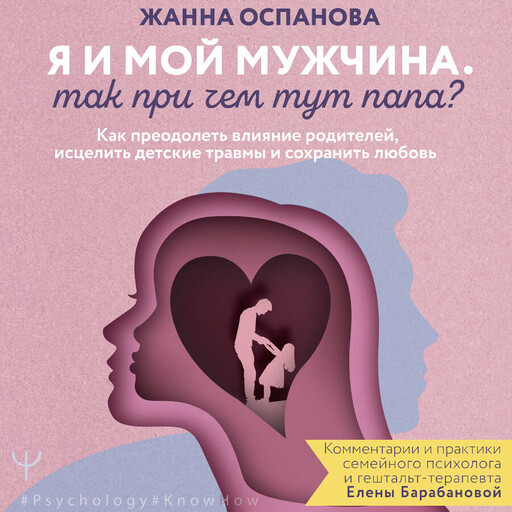 Я и мой мужчина. Так при чем тут папа? Как преодолеть влияние родителей, исцелить детские травмы и сохранить любовь