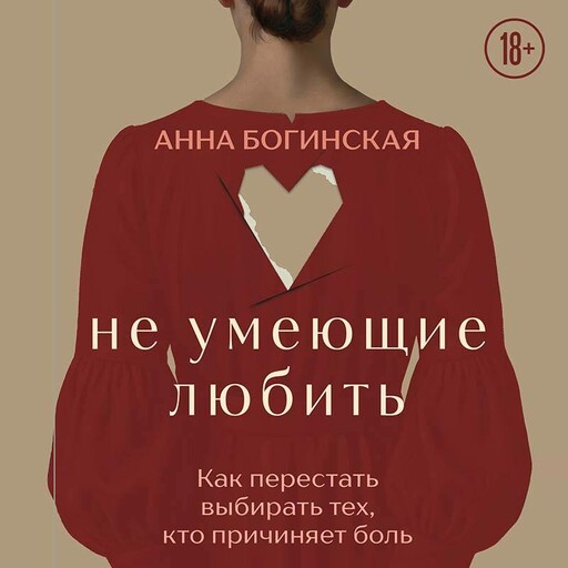 Не умеющие любить. Как перестать выбирать тех, кто причиняет боль