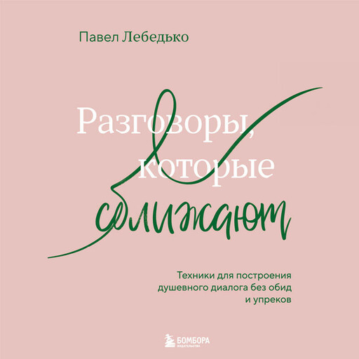 Разговоры, которые сближают. Техники для построения душевного диалога без обид и упреков