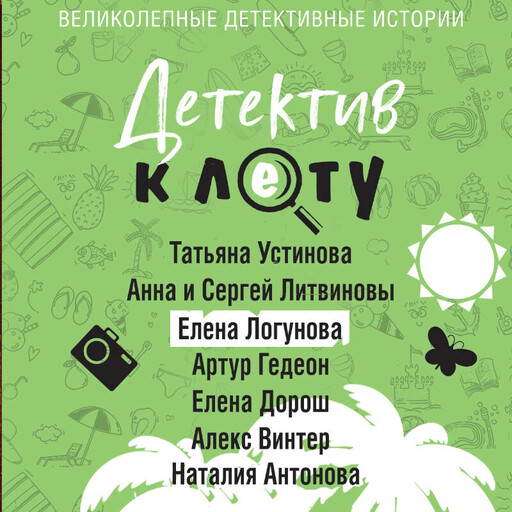 Детектив к лету, Татьяна Устинова, Елена Логунова, Анна Литвинова, Сергей Литвинов, Наталия Антонова, Елена Дорош, Артур Гедеон, Алекс Винтер