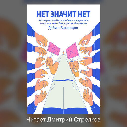Нет значит нет. Как перестать быть удобным и научиться говорить «нет» без угрызений совести