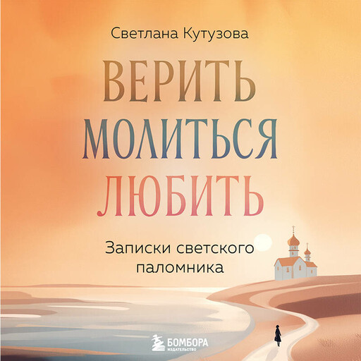 Верить, молиться, любить: записки светского паломника