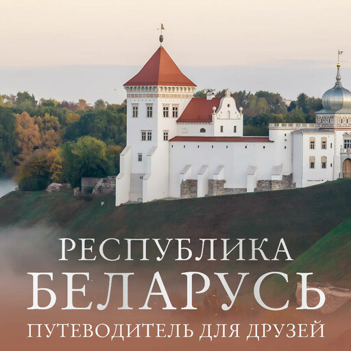 Республика Беларусь. Путеводитель для друзей, 