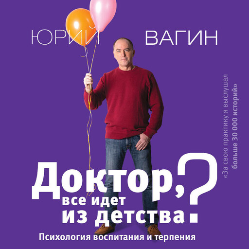 Доктор, все идет из детства? Психология воспитания и терпения, Юрий Вагин