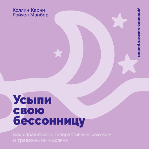Усыпи свою бессонницу: Как справиться с гиперактивным разумом и тревожными мыслями, Рэйчел Манбер, Коллин Карни