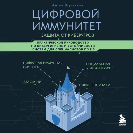 Цифровой иммунитет: защита от киберугроз. Практическое руководство по кибергигиене и устойчивости систем для специалистов по ИБ, Антон Шустиков