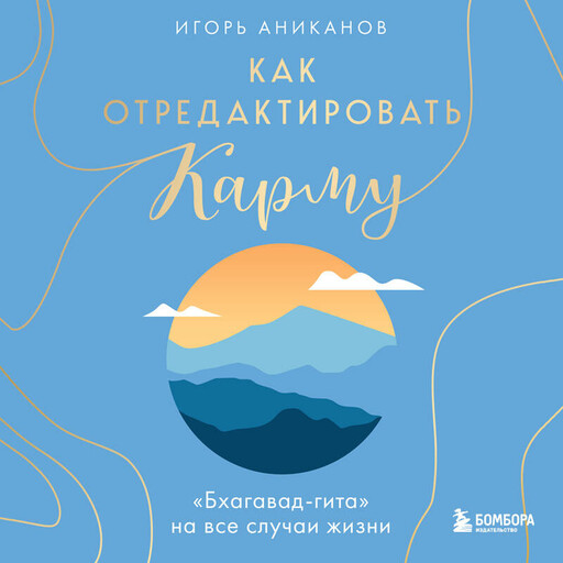 Как отредактировать карму. «Бхагавад-гита» на все случаи жизни, Игорь Аниканов