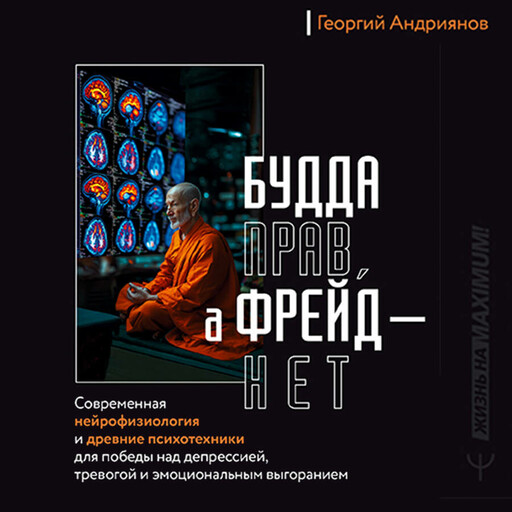 Будда прав, а Фрейд — нет. Современная нейрофизиология и древние психотехники для победы над депрессией, тревогой и эмоциональным выгоранием