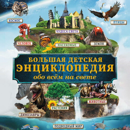 Большая детская энциклопедия обо всем на свете