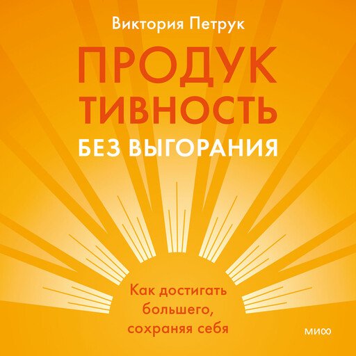 Продуктивность без выгорания. Как достигать большего, сохраняя себя, Виктория Петрук