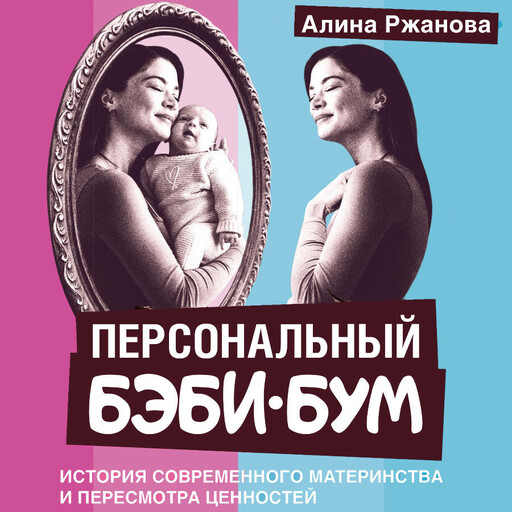 Персональный бэби-бум. История современного материнства и пересмотра ценностей, Алина Ржанова