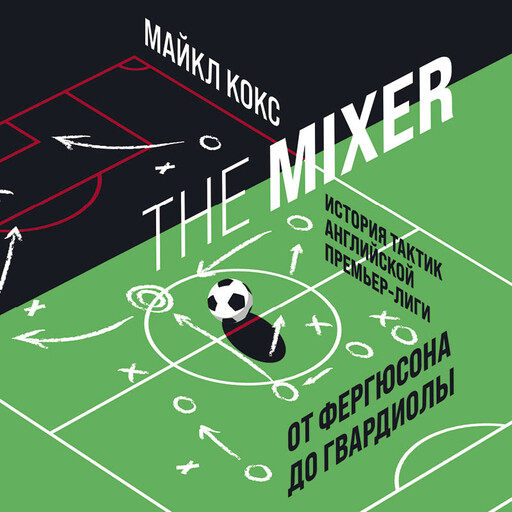The Mixer: история тактик английской Премьер-лиги от Фергюсона до Гвардиолы, Майкл Кокс