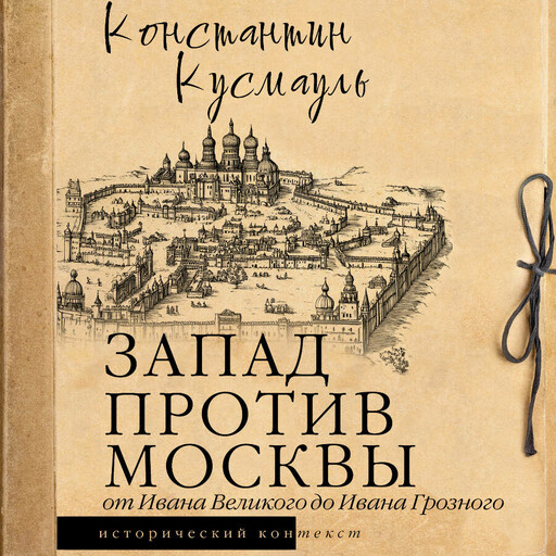 Запад против Москвы. От Ивана Великого до Ивана Грозного, Константин Кусмауль