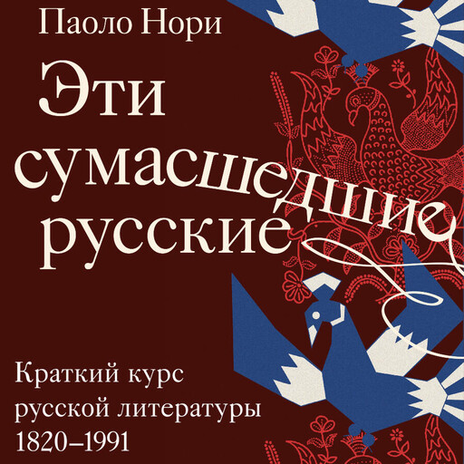 Эти сумасшедшие русские. Краткий курс русской литературы 1820-1991, Паоло Нори
