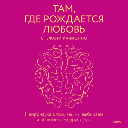 Там, где рождается любовь. Нейронаука о том, как мы выбираем и не выбираем друг друга, Стефани Качиоппо