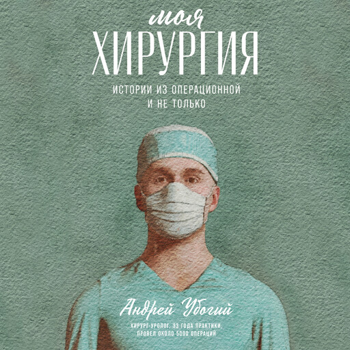 Моя хирургия: Истории из операционной и не только, Андрей Убогий