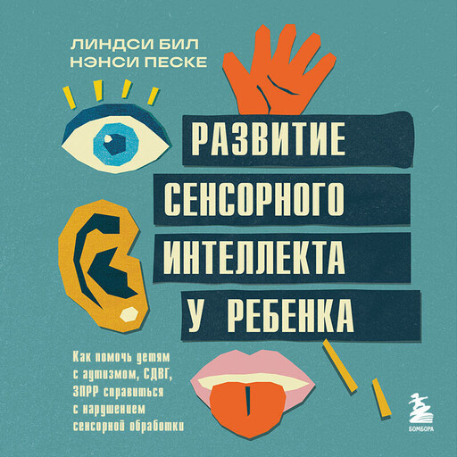 Развитие сенсорного интеллекта у ребенка. Как помочь детям с аутизмом, СДВГ, ЗПРР справиться с нарушением сенсорной обработки, Линдси Бил, Нэнси Песке