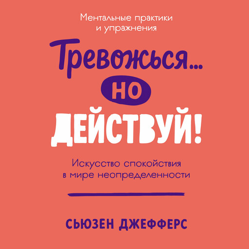 Тревожься... но действуй! Искусство спокойствия в мире неопределённости. Ментальные практики и упражнения