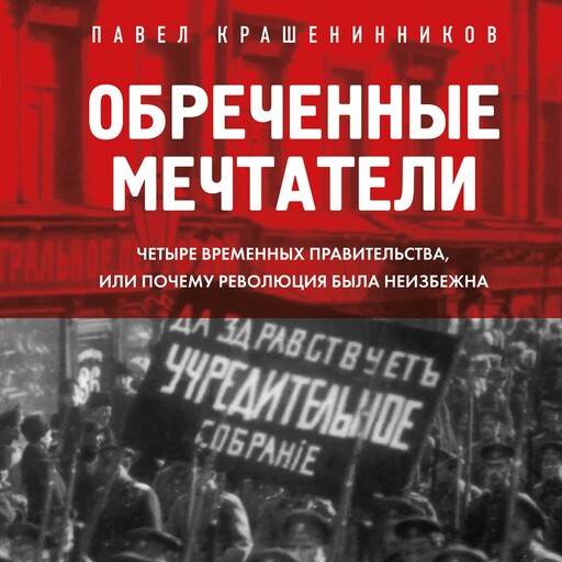 Обреченные мечтатели. Четыре временных правительства или почему революция была неизбежна, Павел Крашенинников