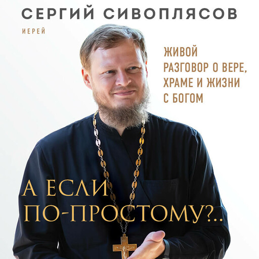 А если по-простому?.. Живой разговор о вере, храме и жизни с Богом