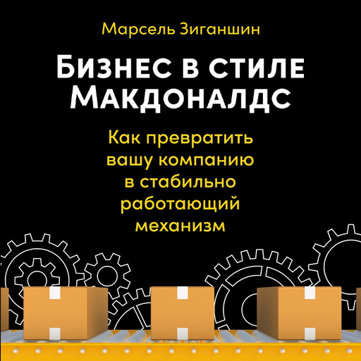 Бизнес в стиле «Макдоналдс»: Как превратить вашу компанию в стабильно работающий механизм