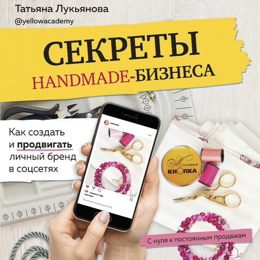 Секреты handmade-бизнеса. Как создать и продвигать личный бренд в соцсетях, Татьяна Лукьянова