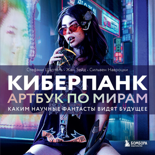 Киберпанк. Артбук по мирам «Бегущего по лезвию», «Акиры» и других фантастических шедевров, Стефани Шапталь, Сильвен Навроцки, Жан Зейд