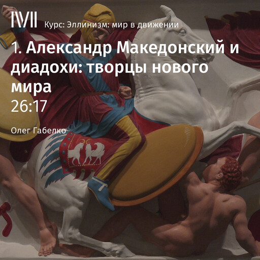 Лекция 1: «Александр Македонский и диадохи: творцы нового мира», Олег Габелко