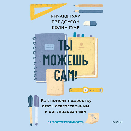 Ты можешь сам! Как помочь подростку стать ответственным и организованным, Пэг Доусон, Ричард Гуар, Колин Гуар