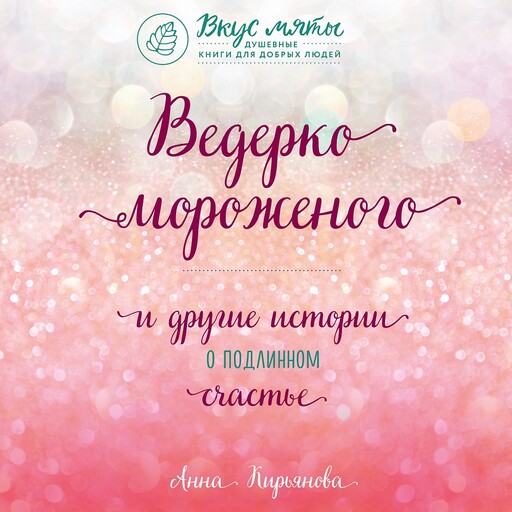 Ведерко мороженого и другие истории о подлинном счастье, Анна Кирьянова