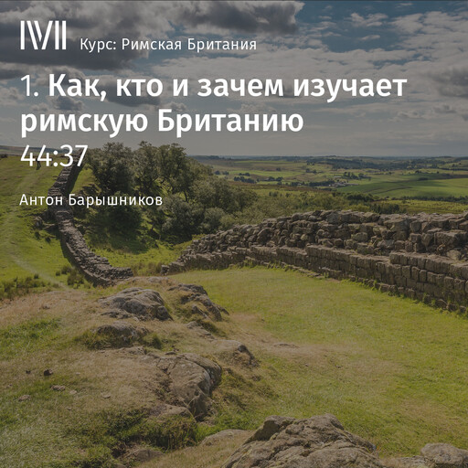 Лекция 1: «Как, кто и зачем изучает римскую Британию», Антон Барышников