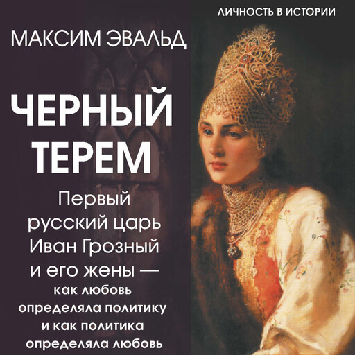 Черный терем. Первый русский царь Иван Грозный и его жены — как любовь определяла политику и как политика определяла любовь