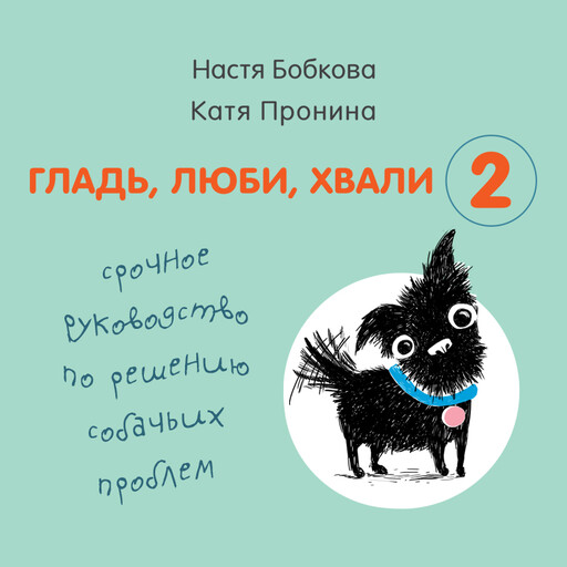 Гладь, люби, хвали 2. Срочное руководство по решению собачьих проблем, Анастасия Бобкова, Екатерина Пронина