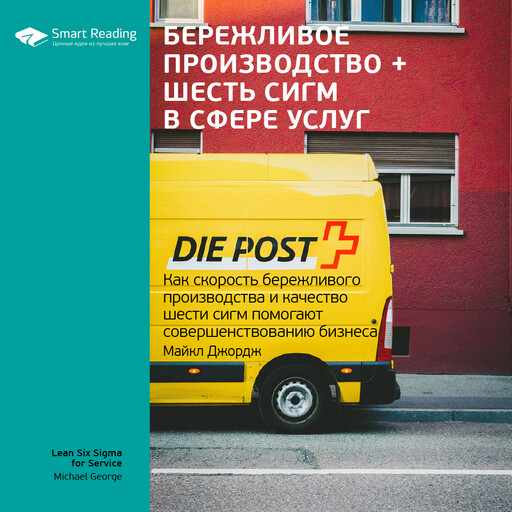 Бережливое производство плюс шесть сигм в сфере услуг. Как скорость бережливого производства и качество шести сигм помогают совершенствованию бизнеса. Майкл Джордж. Ключевые идеи книги, Smart Reading