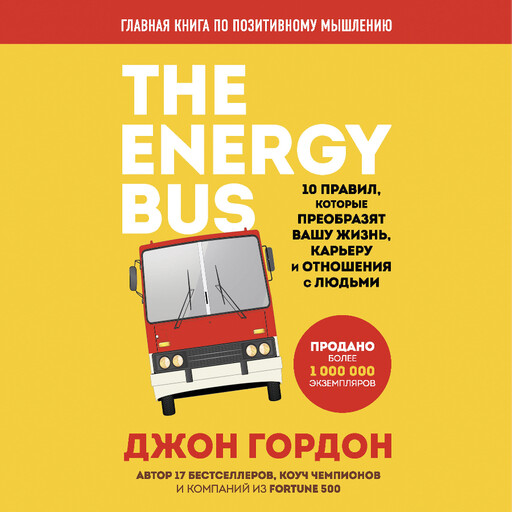 The Energy Bus. 10 правил, которые преобразят вашу жизнь, карьеру и отношения с людьми, Джон Гордон