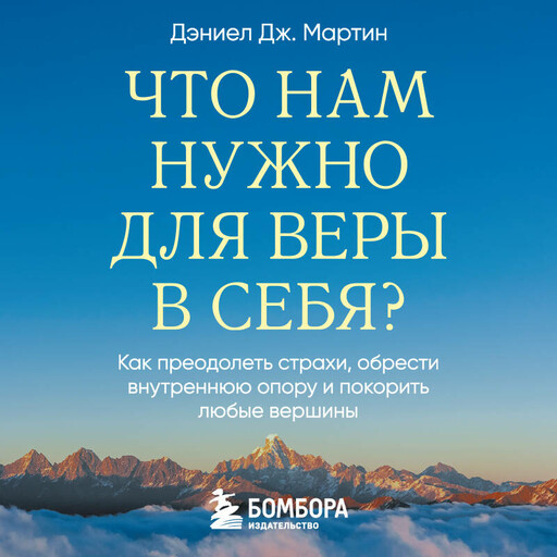 Что нам нужно для веры в себя? Как преодолеть страхи, обрести внутреннюю опору и покорить любые вершины.