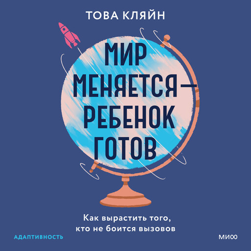 Мир меняется — ребенок готов. Как вырастить того, кто не боится вызовов