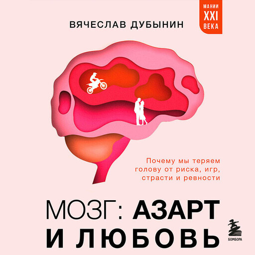 Мозг: азарт и любовь. Почему мы теряем голову от риска, игр, страсти и ревности