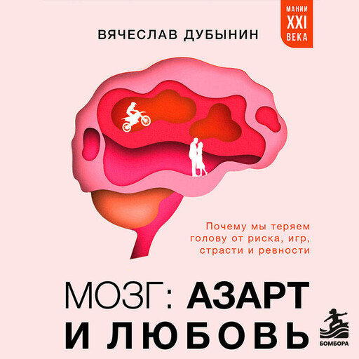 Мозг: азарт и любовь. Почему мы теряем голову от риска, игр, страсти и ревности