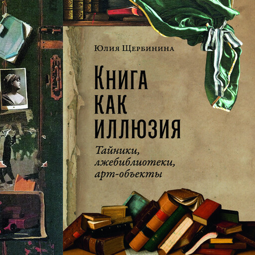 Книга как иллюзия: Тайники, лжебиблиотеки, арт-объекты, Юлия Щербинина