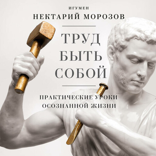 Труд быть собой. Практические уроки осознанной жизни